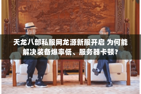 天龙八部私服网龙源新服开启 为何能解决装备爆率低、服务器卡顿? 天龙八部私服网龙源新服开启 为何能解决装备爆率低、服务器卡顿?