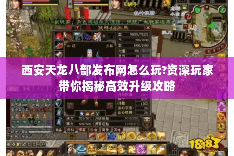 西安天龙八部发布网怎么玩?资深玩家带你揭秘高效升级攻略