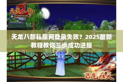 天龙八部私服网登录失败?2025最新教程教你三步成功进服 天龙八部私服网登录失败?2025最新教程教你三步成功进服