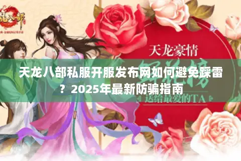 天龙八部私服开服发布网如何避免踩雷?2025年最新防骗指南 天龙八部私服开服发布网如何避免踩雷?2025年最新防骗指南