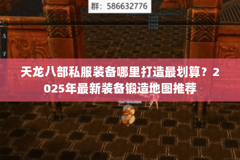 天龙八部私服装备哪里打造最划算？2025年最新装备锻造地图推荐