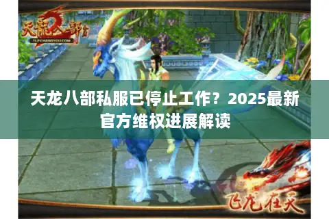 天龙八部私服已停止工作?2025最新官方维权进展解读 天龙八部私服已停止工作?2025最新官方维权进展解读