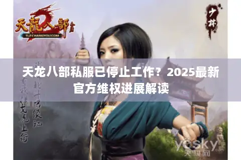 天龙八部私服已停止工作?2025最新官方维权进展解读 天龙八部私服已停止工作?2025最新官方维权进展解读