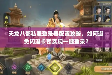 天龙八部私服登录器配置攻略，如何避免闪退卡顿实现一键登录？