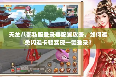 天龙八部私服登录器配置攻略，如何避免闪退卡顿实现一键登录？