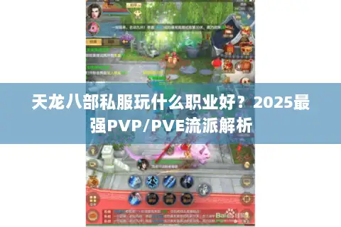 天龙八部私服玩什么职业好?2025最强PVP/PVE流派解析 天龙八部私服玩什么职业好?2025最强PVP/PVE流派解析