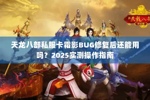 天龙八部私服卡霜影BUG修复后还能用吗?2025实测操作指南 天龙八部私服卡霜影BUG修复后还能用吗?2025实测操作指南