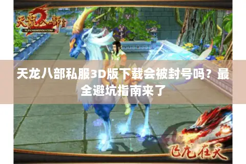 天龙八部私服3D版下载会被封号吗？最全避坑指南来了