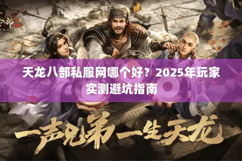 天龙八部私服网哪个好?2025年玩家实测避坑指南 天龙八部私服网哪个好?2025年玩家实测避坑指南