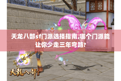 天龙八部sf门派选择指南,哪个门派能让你少走三年弯路?