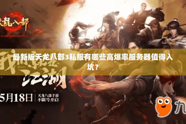 最新版天龙八部3私服有哪些高爆率服务器值得入坑? 最新版天龙八部3私服有哪些高爆率服务器值得入坑?