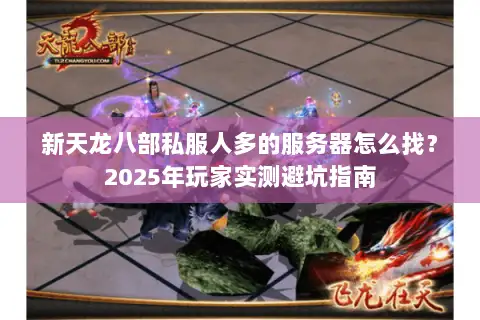 新天龙八部私服人多的服务器怎么找？2025年玩家实测避坑指南