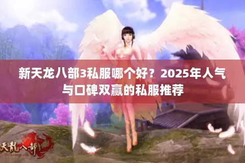 新天龙八部3私服哪个好?2025年人气与口碑双赢的私服推荐 新天龙八部3私服哪个好?2025年人气与口碑双赢的私服推荐