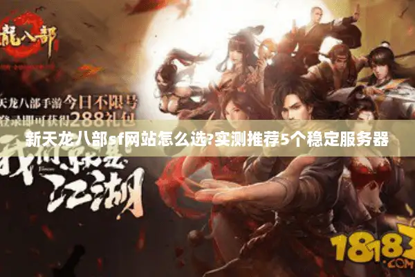 新天龙八部sf网站怎么选?实测推荐5个稳定服务器 新天龙八部sf网站怎么选?实测推荐5个稳定服务器