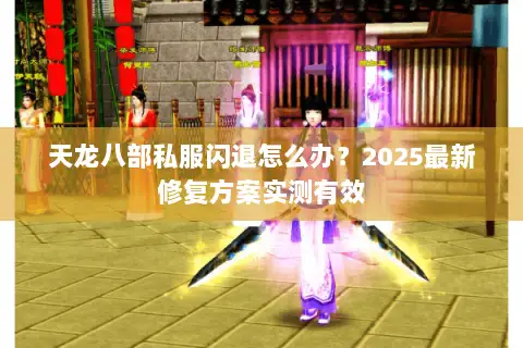 天龙八部私服闪退怎么办？2025最新修复方案实测有效