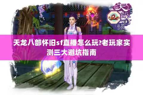 天龙八部怀旧sf直播怎么玩?老玩家实测三大避坑指南 天龙八部怀旧sf直播怎么玩?老玩家实测三大避坑指南