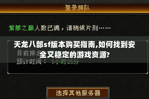 天龙八部sf版本购买指南,如何找到安全又稳定的游戏资源?