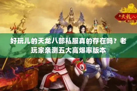 好玩儿的天龙八部私服真的存在吗?老玩家亲测五大高爆率版本 好玩儿的天龙八部私服真的存在吗?老玩家亲测五大高爆率版本