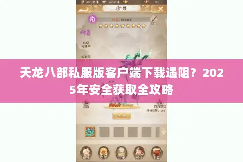 天龙八部私服版客户端下载遇阻?2025年安全获取全攻略 天龙八部私服版客户端下载遇阻?2025年安全获取全攻略