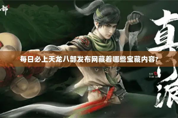 每日必上天龙八部发布网藏着哪些宝藏内容? 每日必上天龙八部发布网藏着哪些宝藏内容?