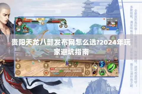 贵阳天龙八部发布网怎么选?2024年玩家避坑指南