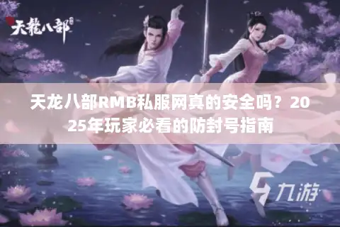天龙八部RMB私服网真的安全吗？2025年玩家必看的防封号指南