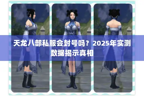 天龙八部私服会封号吗?2025年实测数据揭示真相 天龙八部私服会封号吗?2025年实测数据揭示真相