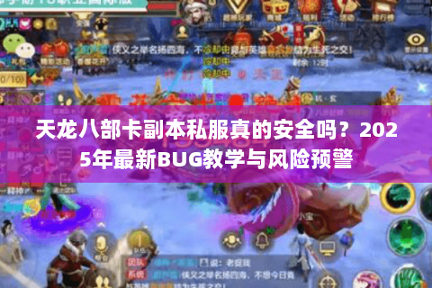 天龙八部卡副本私服真的安全吗？2025年最新BUG教学与风险预警