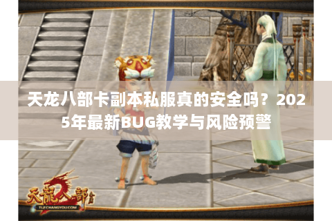 天龙八部卡副本私服真的安全吗？2025年最新BUG教学与风险预警