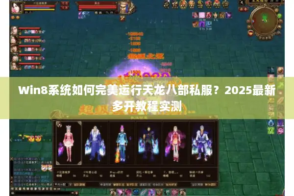 Win8系统如何完美运行天龙八部私服？2025最新多开教程实测