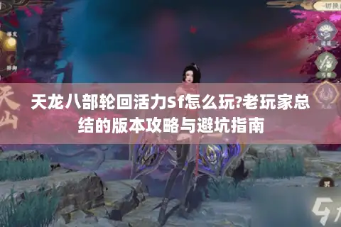 天龙八部轮回活力Sf怎么玩?老玩家总结的版本攻略与避坑指南 天龙八部轮回活力Sf怎么玩?老玩家总结的版本攻略与避坑指南