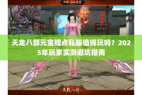 天龙八部元宝赠点私服值得玩吗？2025年玩家实测避坑指南