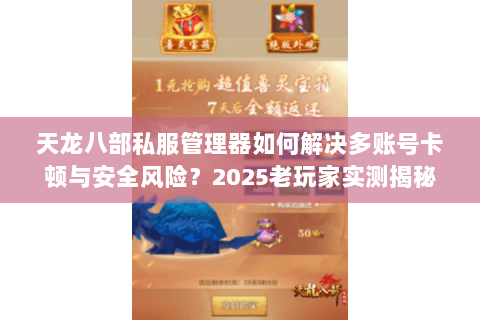 天龙八部私服管理器如何解决多账号卡顿与安全风险?2025老玩家实测揭秘 天龙八部私服管理器如何解决多账号卡顿与安全风险?2025老玩家实测揭秘