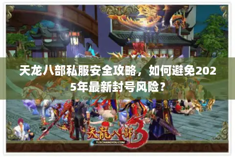 天龙八部私服安全攻略，如何避免2025年最新封号风险？