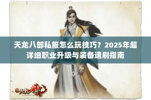 天龙八部私服怎么玩技巧?2025年超详细职业升级与装备速刷指南 天龙八部私服怎么玩技巧?2025年超详细职业升级与装备速刷指南