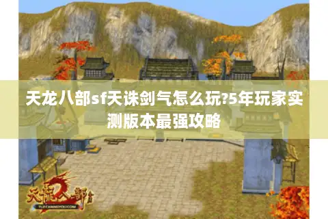 天龙八部sf天诛剑气怎么玩?5年玩家实测版本最强攻略