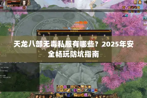 天龙八部无毒私服有哪些?2025年安全畅玩防坑指南 天龙八部无毒私服有哪些?2025年安全畅玩防坑指南