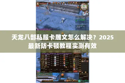 天龙八部私服卡雕文怎么解决？2025最新防卡顿教程实测有效