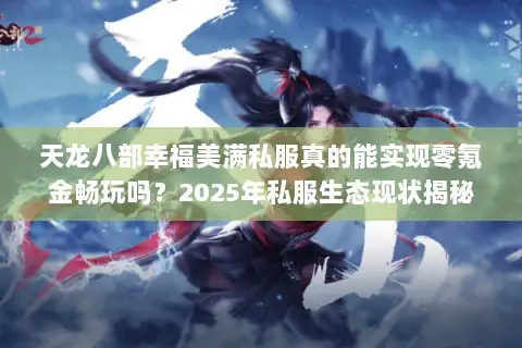天龙八部幸福美满私服真的能实现零氪金畅玩吗？2025年私服生态现状揭秘