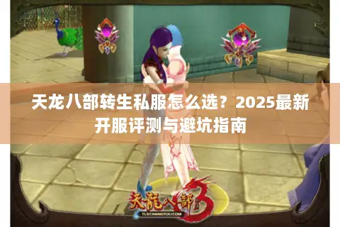 天龙八部转生私服怎么选?2025最新开服评测与避坑指南 天龙八部转生私服怎么选?2025最新开服评测与避坑指南