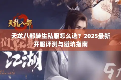 天龙八部转生私服怎么选？2025最新开服评测与避坑指南