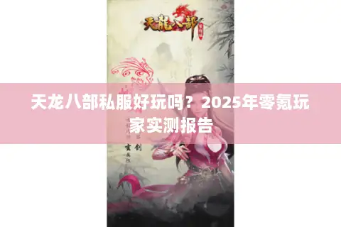 天龙八部私服好玩吗?2025年零氪玩家实测报告 天龙八部私服好玩吗?2025年零氪玩家实测报告