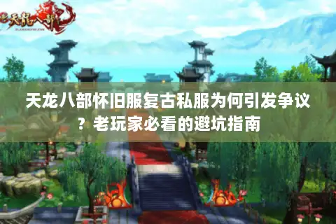 天龙八部怀旧服复古私服为何引发争议？老玩家必看的避坑指南