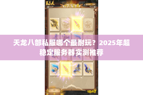 天龙八部私服哪个最耐玩?2025年超稳定服务器实测推荐 天龙八部私服哪个最耐玩?2025年超稳定服务器实测推荐