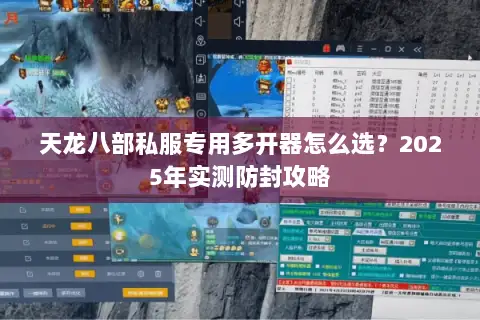 天龙八部私服专用多开器怎么选？2025年实测防封攻略