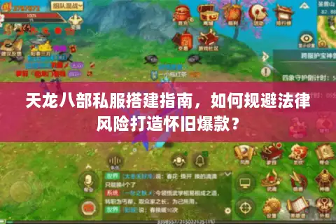 天龙八部私服搭建指南,如何规避法律风险打造怀旧爆款? 天龙八部私服搭建指南,如何规避法律风险打造怀旧爆款?