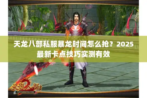 天龙八部私服暴龙时间怎么抢?2025最新卡点技巧实测有效 天龙八部私服暴龙时间怎么抢?2025最新卡点技巧实测有效