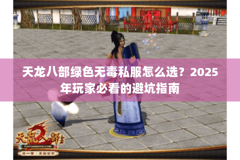 天龙八部绿色无毒私服怎么选?2025年玩家必看的避坑指南 天龙八部绿色无毒私服怎么选?2025年玩家必看的避坑指南