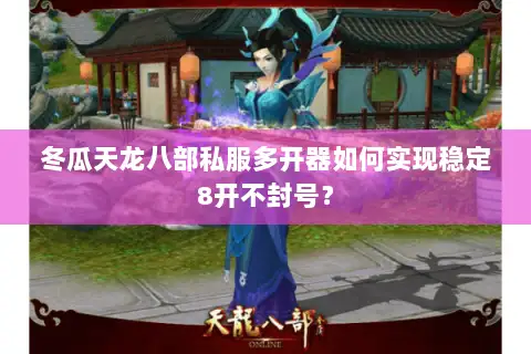 冬瓜天龙八部私服多开器如何实现稳定8开不封号? 冬瓜天龙八部私服多开器如何实现稳定8开不封号?