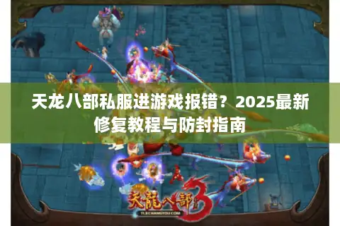 天龙八部私服进游戏报错?2025最新修复教程与防封指南 天龙八部私服进游戏报错?2025最新修复教程与防封指南